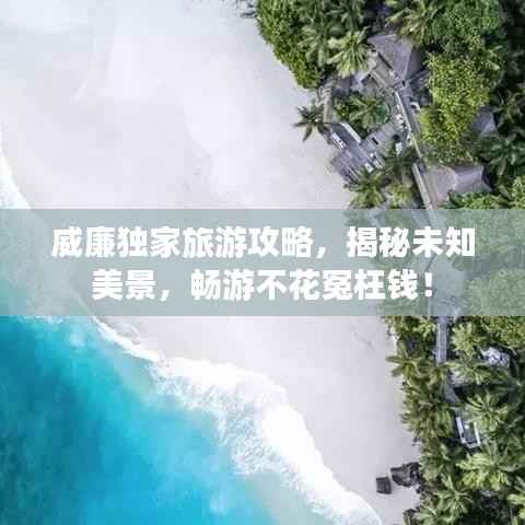 威廉独家旅游攻略，揭秘未知美景，畅游不花冤枉钱！