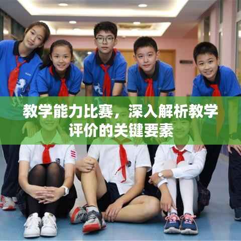 教学能力比赛，深入解析教学评价的关键要素